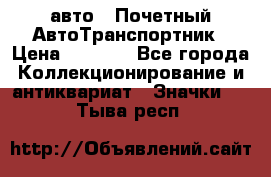 1.1) авто : Почетный АвтоТранспортник › Цена ­ 1 900 - Все города Коллекционирование и антиквариат » Значки   . Тыва респ.